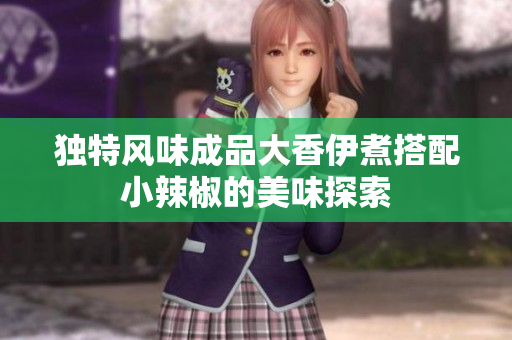 独特风味成品大香伊煮搭配小辣椒的美味探索
