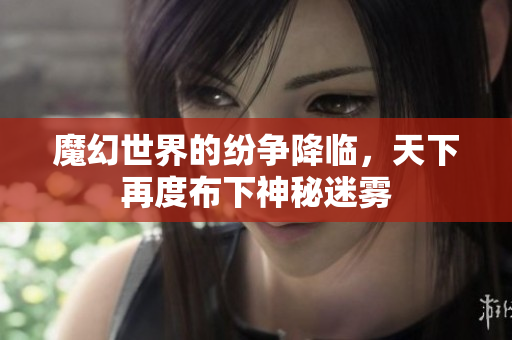 魔幻世界的纷争降临，天下再度布下神秘迷雾