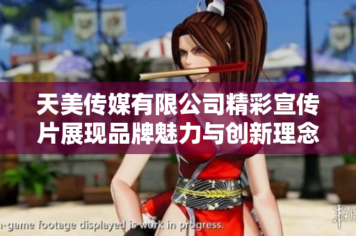 天美传媒有限公司精彩宣传片展现品牌魅力与创新理念