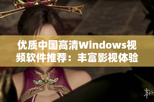 优质中国高清Windows视频软件推荐：丰富影视体验等你来探索