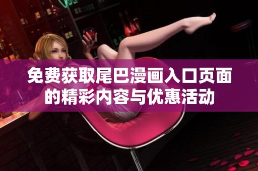 免费获取尾巴漫画入口页面的精彩内容与优惠活动