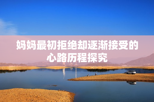 妈妈最初拒绝却逐渐接受的心路历程探究