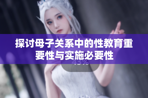 探讨母子关系中的性教育重要性与实施必要性