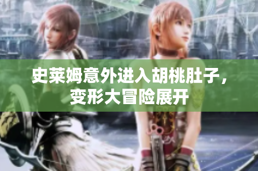 史莱姆意外进入胡桃肚子，变形大冒险展开