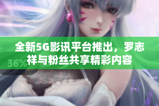 全新5G影讯平台推出，罗志祥与粉丝共享精彩内容