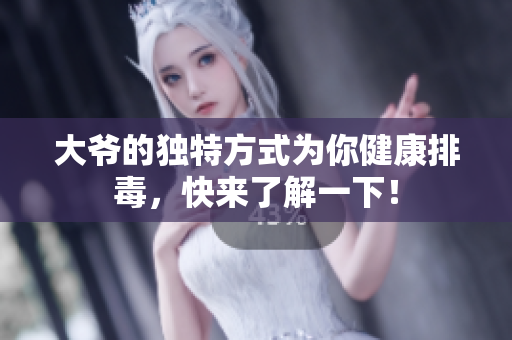 大爷的独特方式为你健康排毒，快来了解一下！