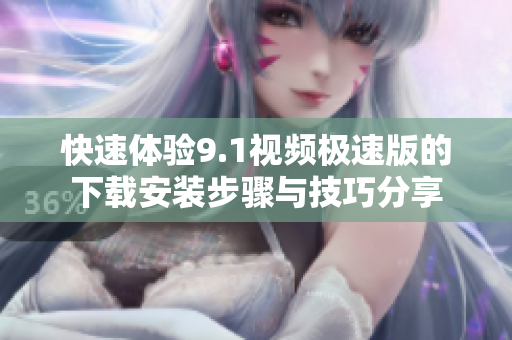 快速体验9.1视频极速版的下载安装步骤与技巧分享