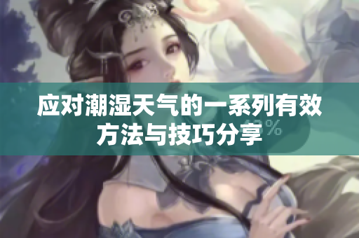 应对潮湿天气的一系列有效方法与技巧分享
