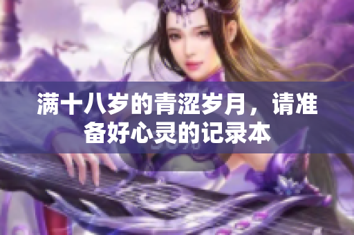 满十八岁的青涩岁月，请准备好心灵的记录本