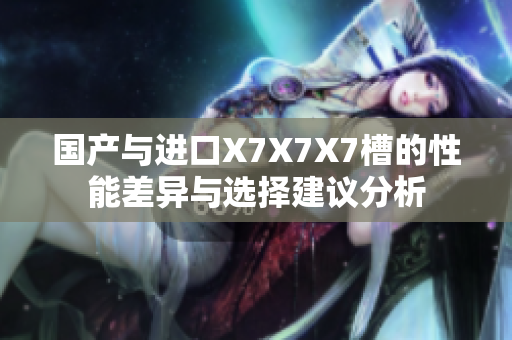 国产与进口X7X7X7槽的性能差异与选择建议分析
