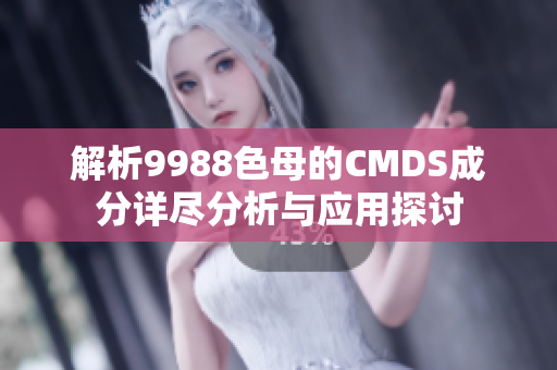 解析9988色母的CMDS成分详尽分析与应用探讨