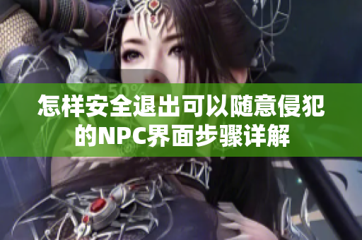 怎样安全退出可以随意侵犯的NPC界面步骤详解