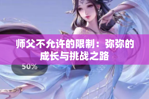 师父不允许的限制：弥弥的成长与挑战之路