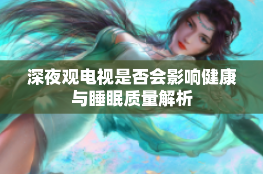 深夜观电视是否会影响健康与睡眠质量解析