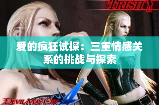 爱的疯狂试探：三重情感关系的挑战与探索