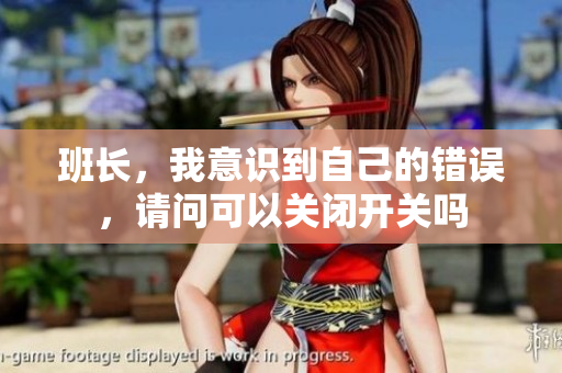 班长，我意识到自己的错误，请问可以关闭开关吗