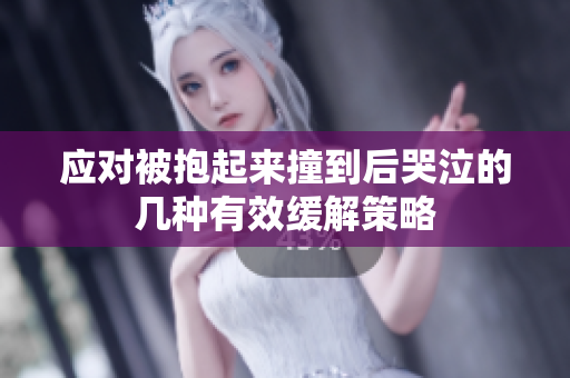 应对被抱起来撞到后哭泣的几种有效缓解策略