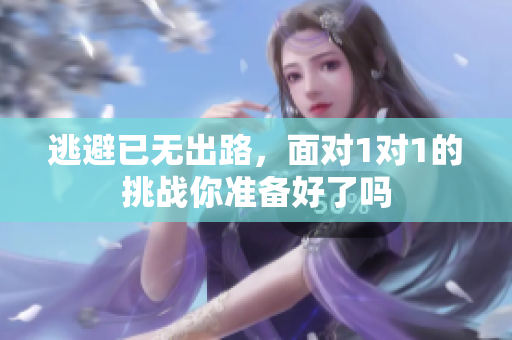 逃避已无出路，面对1对1的挑战你准备好了吗