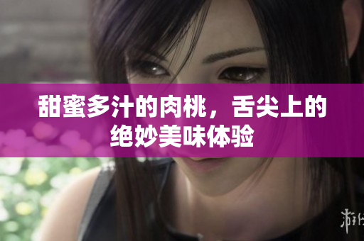 甜蜜多汁的肉桃，舌尖上的绝妙美味体验