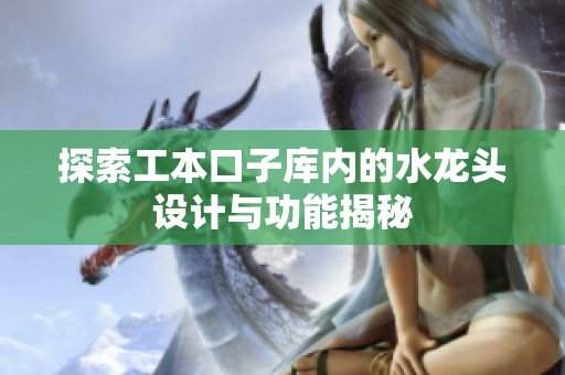 探索工本口子库内的水龙头设计与功能揭秘