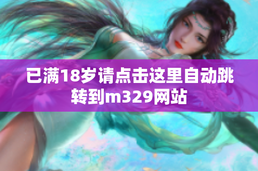 已满18岁请点击这里自动跳转到m329网站