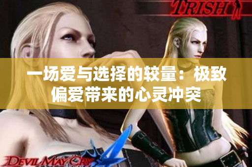 一场爱与选择的较量：极致偏爱带来的心灵冲突