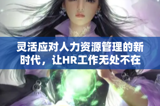 灵活应对人力资源管理的新时代，让HR工作无处不在