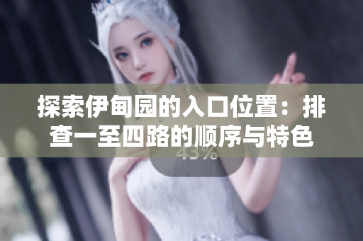 探索伊甸园的入口位置：排查一至四路的顺序与特色