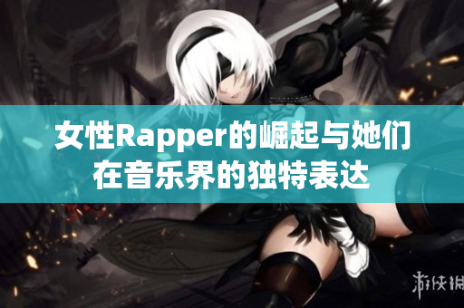 女性Rapper的崛起与她们在音乐界的独特表达