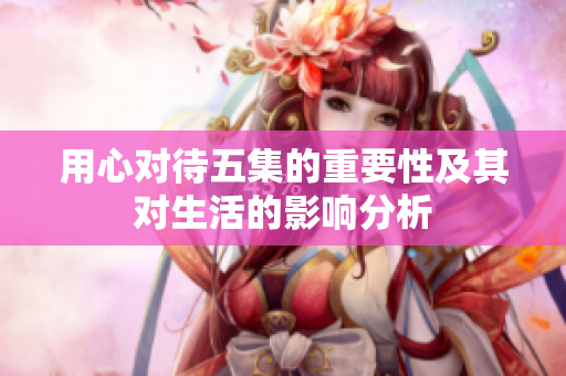 用心对待五集的重要性及其对生活的影响分析