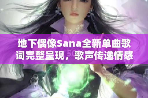 地下偶像Sana全新单曲歌词完整呈现，歌声传递情感深意