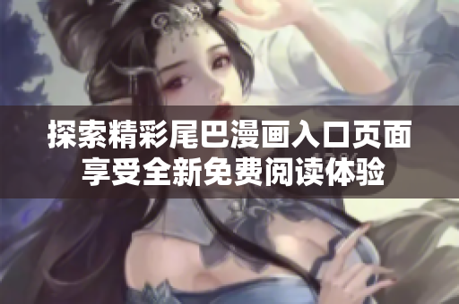 探索精彩尾巴漫画入口页面 享受全新免费阅读体验