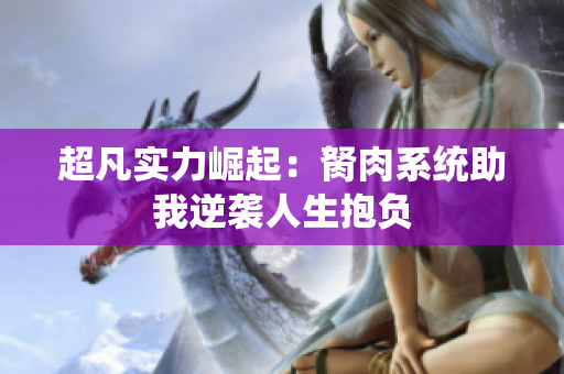 超凡实力崛起：胬肉系统助我逆袭人生抱负