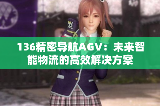136精密导航AGV：未来智能物流的高效解决方案