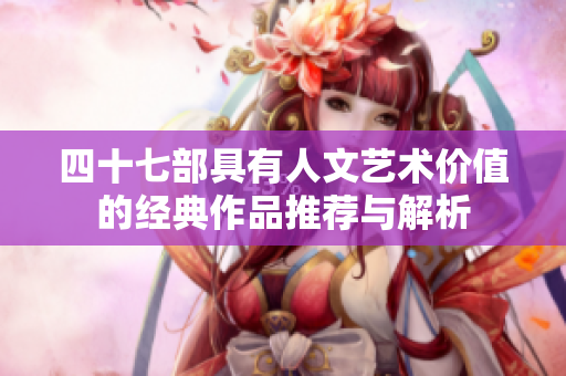 四十七部具有人文艺术价值的经典作品推荐与解析