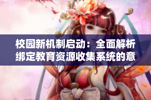 校园新机制启动：全面解析绑定教育资源收集系统的意义与作用