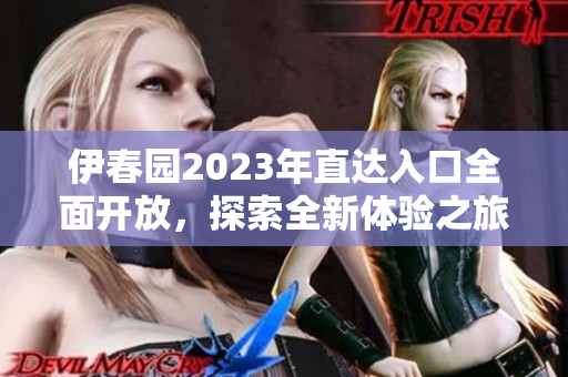 伊春园2023年直达入口全面开放，探索全新体验之旅