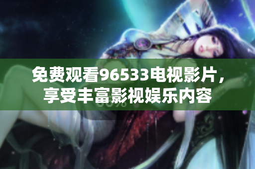 免费观看96533电视影片，享受丰富影视娱乐内容