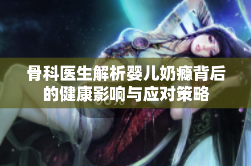 骨科医生解析婴儿奶瘾背后的健康影响与应对策略