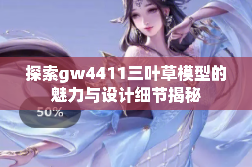 探索gw4411三叶草模型的魅力与设计细节揭秘