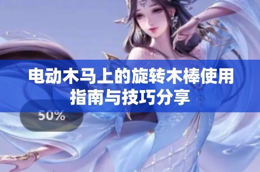 电动木马上的旋转木棒使用指南与技巧分享