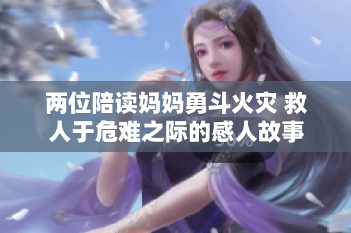 两位陪读妈妈勇斗火灾 救人于危难之际的感人故事