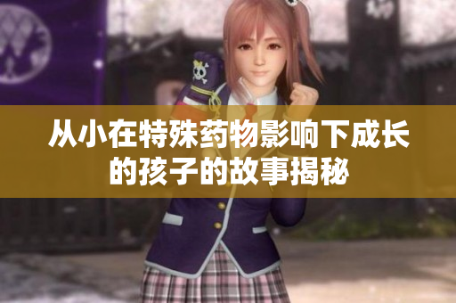 从小在特殊药物影响下成长的孩子的故事揭秘