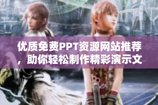优质免费PPT资源网站推荐，助你轻松制作精彩演示文稿