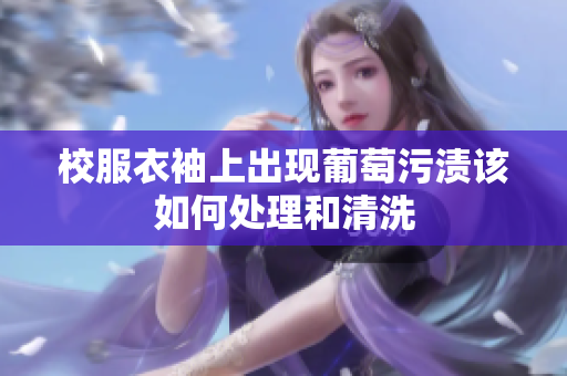校服衣袖上出现葡萄污渍该如何处理和清洗