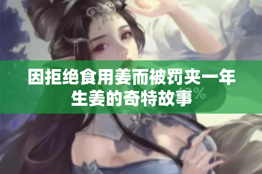 因拒绝食用姜而被罚夹一年生姜的奇特故事