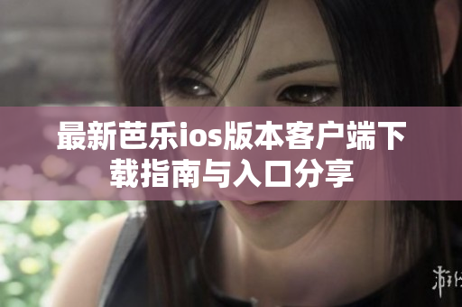最新芭乐ios版本客户端下载指南与入口分享