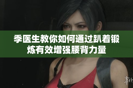 季医生教你如何通过趴着锻炼有效增强腰背力量