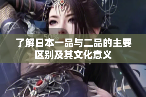 了解日本一品与二品的主要区别及其文化意义