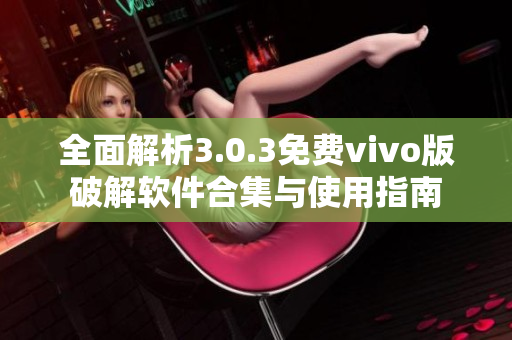 全面解析3.0.3免费vivo版破解软件合集与使用指南